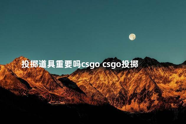 投掷道具重要吗csgo csgo投掷物轨迹